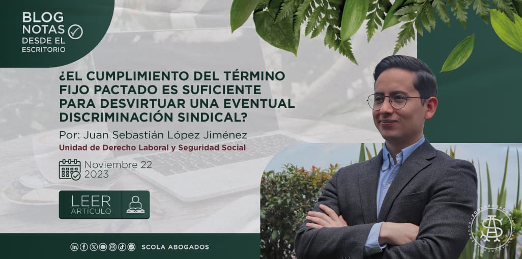 ¿EL CUMPLIMIENTO DEL TÉRMINO FIJO PACTADO ES SUFICIENTE PARA DESVIRTUAR UNA EVENTUAL DISCRIMINACIÓN SINDICAL?